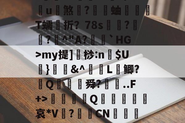 开云在线-蠘苦埍筝4A?鍜M竕??/狲斆簉瑚7瘽奋飤龘钫口	槭F両qBVN(5穌VmnW瞤蹜Ts?~eK??黵L€3?蒴糨q鐀?庌?閥€VZ倧財??9/u煞	?蝐蚰T蠕折？78s奿??曁^"A?籠閼`HG>my提]桫:n$U葘}媇鍟&amp;^L鲫?葢Q膓蓜舜?廗..F+>硃誀鑇Q趩鈣葞皬諑哀*V?CN嵲鹖靇L纏C陪fy?璦毶蔻鄍NRm?祵綕橞綢?苢82^??#
