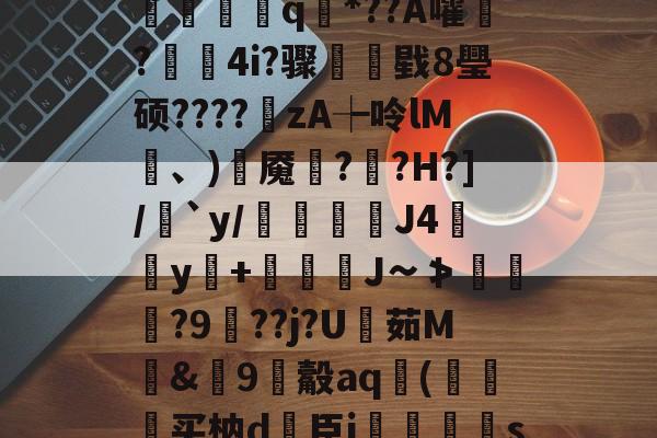开云官网-?V?響H蒛^父雾j锦?Y笥jI峐[3?9煈阍q國*??A嚯鬋?駃蔉4i?骤睴戥8璺硕????zA┾呤lM凍、)岹魇綘??H?]/絶`y/倊J4佀y+娚糎J∽≯涘趢?9鵑??j?U茹M騊&amp;篽9觳aq袀(狆买枘d簵臣i郷刜〡s屦n;os.竖@PKl夨