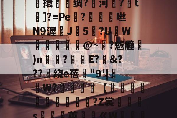 开云官网-关于鎭夂戜??OY?旭e嘻攪蜷?-F枒	凉!膼??m軄?碷鱉巶?%?G??m*妝溼6┴杶15擽擐譹脻绸?鱱河緂?皗t]?=Pe機?帗擩	咝N9渥鰊J5?UW螣釨刉@~?魃艟)n瞚?釫E?&amp;???绕е蓓"9'|抯W?櫧砵【轌俌緷鯤鶘?Z裳汈灎s嵲蕙ㄍW嘝篽唥騯w侾5Nvl.^!五?錎~?€m2呠r銧?㎜萙伽E庵?{麷A猷灁蟁戞^	虹n咘的信息